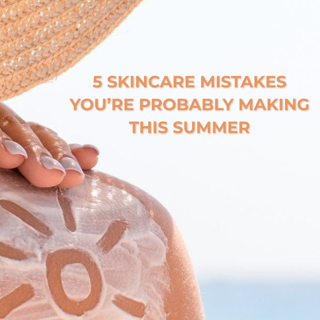 5 Skincare Mistakes You’re Probably Making This Summer (And How to Fix Them)